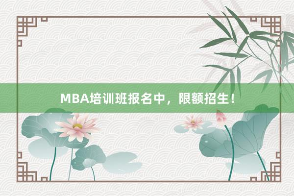 MBA培训班报名中，限额招生！